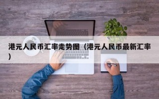 港元人民币汇率走势图（港元人民币最新汇率）