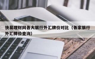 快易理财网各大银行外汇牌价对比（各家银行外汇牌价查询）