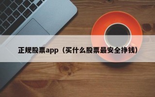 正规股票app（买什么股票最安全挣钱）