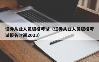 证券从业人员资格考试（证券从业人员资格考试报名时间2023）