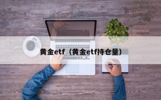 黄金etf（黄金etf持仓量）