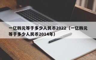 一亿韩元等于多少人民币2022（一亿韩元等于多少人民币2014年）