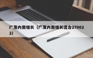 广发内需增长（广发内需增长混合270022）