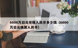 6000万日元兑换人民币多少钱（6000万日元换算人民币）