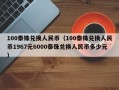 100泰铢兑换人民币（100泰铢兑换人民币1967元6000泰铢兑换人民币多少元）