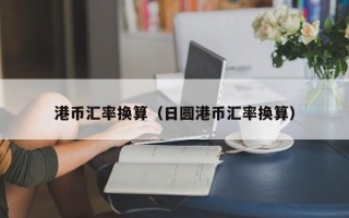 港币汇率换算（日圆港币汇率换算）