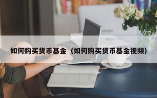 如何购买货币基金（如何购买货币基金视频）