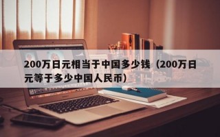 200万日元相当于中国多少钱（200万日元等于多少中国人民币）