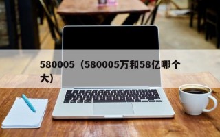 580005（580005万和58亿哪个大）