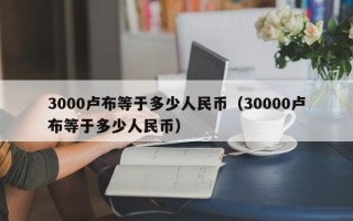 3000卢布等于多少人民币（30000卢布等于多少人民币）