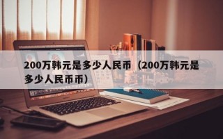 200万韩元是多少人民币（200万韩元是多少人民币币）