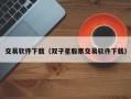 交易软件下载（双子星股票交易软件下载）