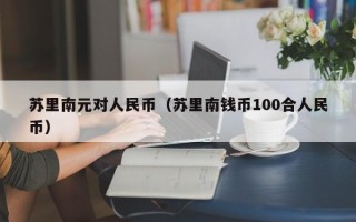 苏里南元对人民币（苏里南钱币100合人民币）