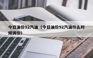 今日油价92汽油（今日油价92汽油什么时候调价）