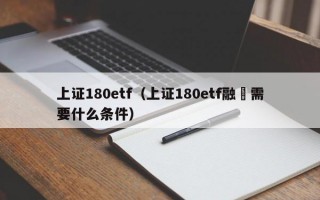 上证180etf（上证180etf融劵需要什么条件）