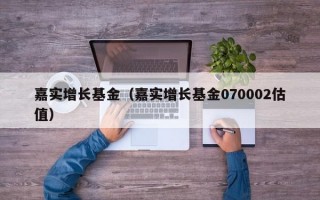 嘉实增长基金（嘉实增长基金070002估值）