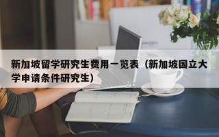 新加坡留学研究生费用一览表（新加坡国立大学申请条件研究生）