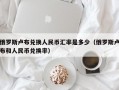 俄罗斯卢布兑换人民币汇率是多少（俄罗斯卢布和人民币兑换率）