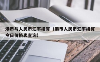 港币与人民币汇率换算（港币人民币汇率换算今日价格表查询）