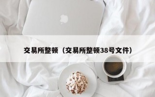 交易所整顿（交易所整顿38号文件）