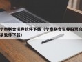 华泰联合证券软件下载（华泰联合证券股票交易软件下载）