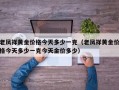 老凤祥黄金价格今天多少一克（老凤祥黄金价格今天多少一克今天金价多少）