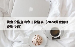 黄金价格查询今日价格表（2024黄金价格查询今日）