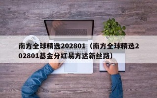 南方全球精选202801（南方全球精选202801基金分红易方达新丝路）