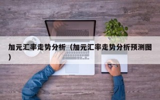 加元汇率走势分析（加元汇率走势分析预测图）