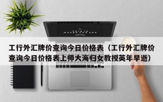 工行外汇牌价查询今日价格表（工行外汇牌价查询今日价格表上师大海归女教授英年早逝）