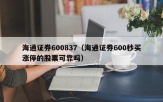 海通证券600837（海通证券600秒买涨停的股票可靠吗）