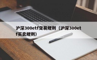 沪深300etf交易规则（沪深300etf买卖规则）