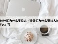 炒外汇为什么要拉人（炒外汇为什么要拉人hfycc ?）