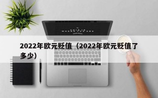 2022年欧元贬值（2022年欧元贬值了多少）