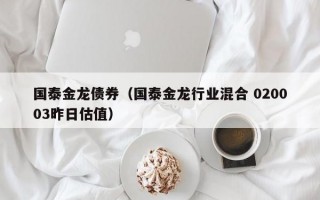 国泰金龙债券（国泰金龙行业混合 020003昨日估值）