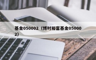 基金050002（博时裕富基金050002）