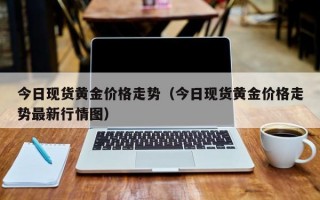 今日现货黄金价格走势（今日现货黄金价格走势最新行情图）