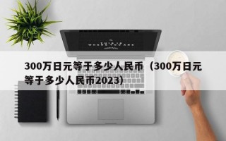 300万日元等于多少人民币（300万日元等于多少人民币2023）