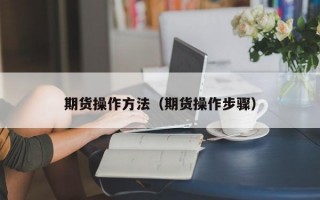 期货操作方法（期货操作步骤）