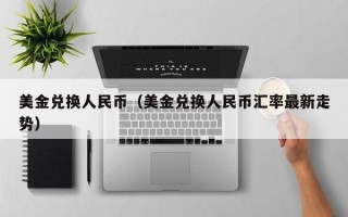 美金兑换人民币（美金兑换人民币汇率最新走势）