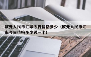 欧元人民币汇率今日价格多少（欧元人民币汇率今日价格多少钱一个）