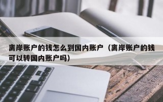 离岸账户的钱怎么到国内账户（离岸账户的钱可以转国内账户吗）