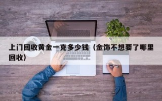 上门回收黄金一克多少钱（金饰不想要了哪里回收）