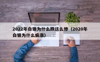 2022年白银为什么跌这么惨（2020年白银为什么疯涨）