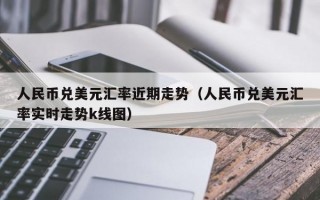 人民币兑美元汇率近期走势（人民币兑美元汇率实时走势k线图）