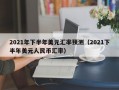 2021年下半年美元汇率预测（2021下半年美元人民币汇率）