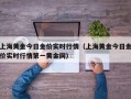 上海黄金今日金价实时行情（上海黄金今日金价实时行情第一黄金网）