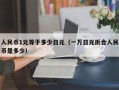 人民币1元等于多少日元（一万日元折合人民币是多少）