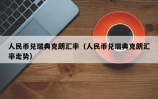 人民币兑瑞典克朗汇率（人民币兑瑞典克朗汇率走势）