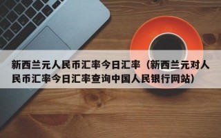 新西兰元人民币汇率今日汇率（新西兰元对人民币汇率今日汇率查询中国人民银行网站）